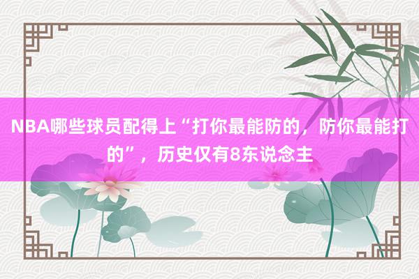 NBA哪些球员配得上“打你最能防的，防你最能打的”，历史仅有8东说念主