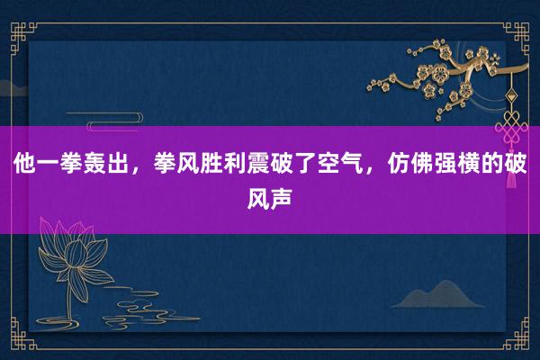 他一拳轰出，拳风胜利震破了空气，仿佛强横的破风声