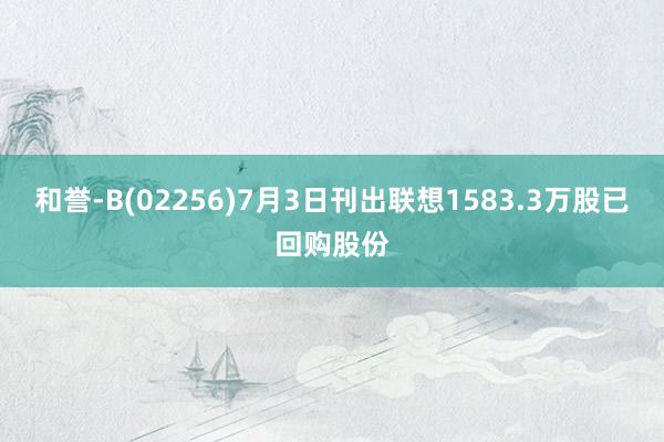 和誉-B(02256)7月3日刊出联想1583.3万股已回购股份