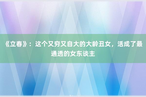 《立春》：这个又穷又自大的大龄丑女，活成了最通透的女东谈主