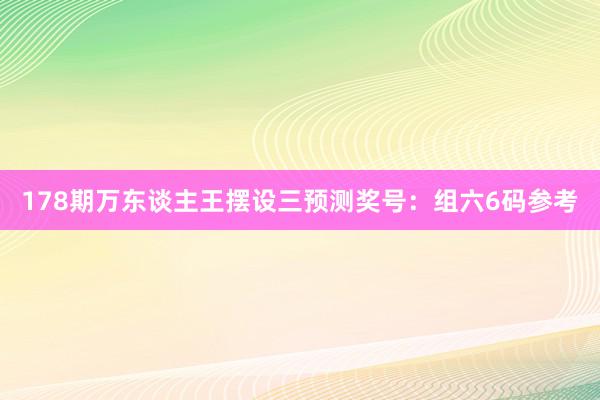 178期万东谈主王摆设三预测奖号：组六6码参考