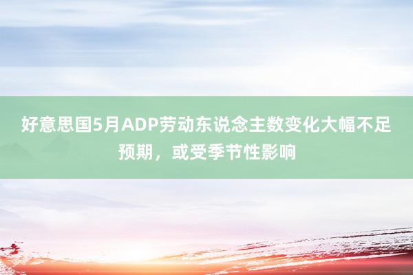 好意思国5月ADP劳动东说念主数变化大幅不足预期，或受季节性影响