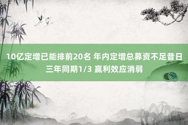 10亿定增已能排前20名 年内定增总募资不足昔日三年同期1/3 赢利效应消弱