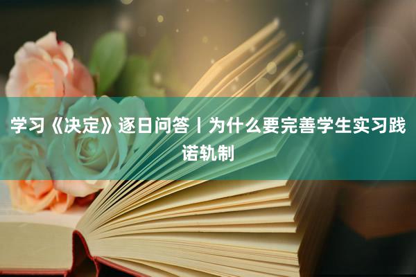 学习《决定》逐日问答丨为什么要完善学生实习践诺轨制