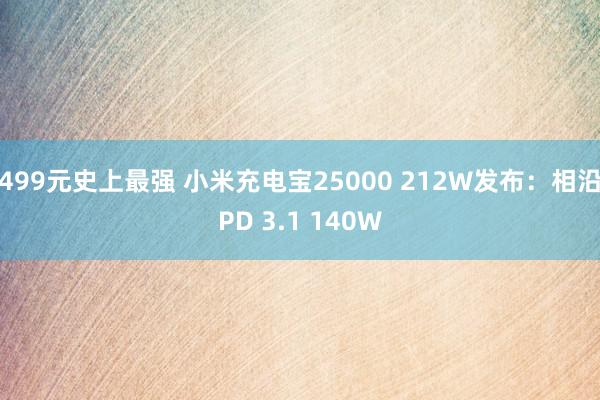 499元史上最强 小米充电宝25000 212W发布：相沿PD 3.1 140W