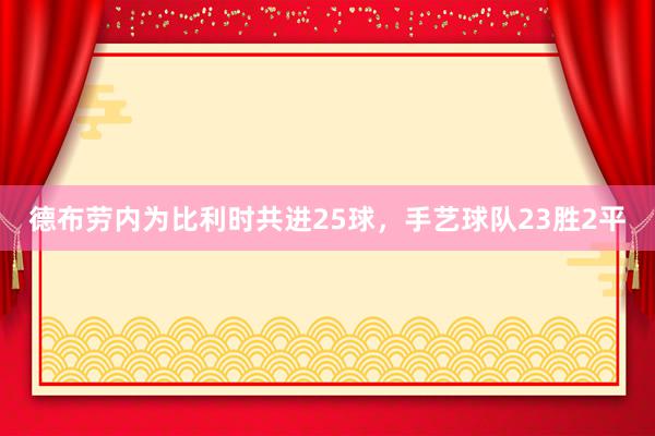 德布劳内为比利时共进25球，手艺球队23胜2平