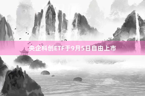 央企科创ETF于9月5日自由上市