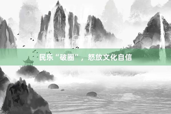 民乐“破圈”，怒放文化自信