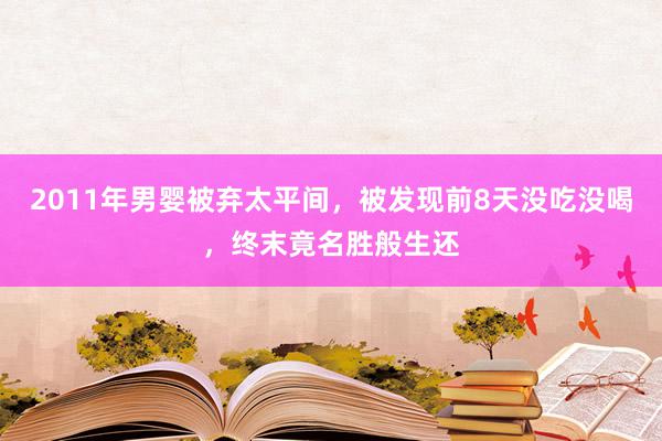 2011年男婴被弃太平间，被发现前8天没吃没喝，终末竟名胜般生还