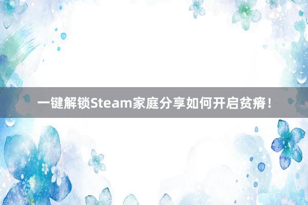 一键解锁Steam家庭分享如何开启贫瘠！