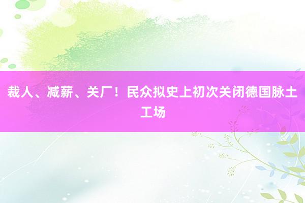 裁人、减薪、关厂！民众拟史上初次关闭德国脉土工场