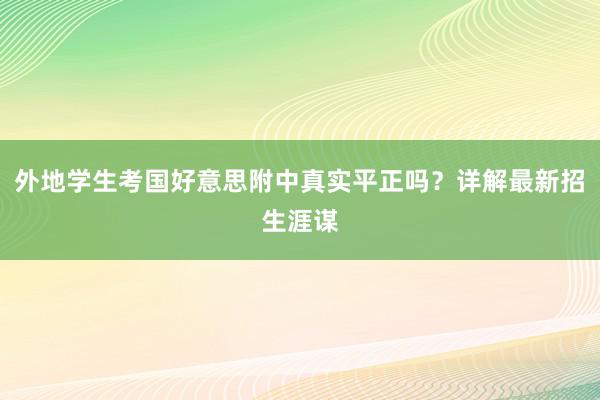 外地学生考国好意思附中真实平正吗？详解最新招生涯谋