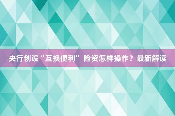 央行创设“互换便利” 险资怎样操作？最新解读