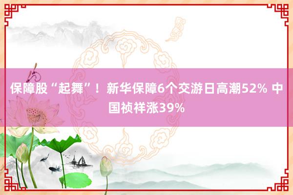 保障股“起舞”！新华保障6个交游日高潮52% 中国祯祥涨39%