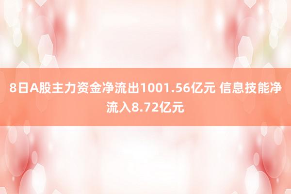 8日A股主力资金净流出1001.56亿元 信息技能净流入8.72亿元