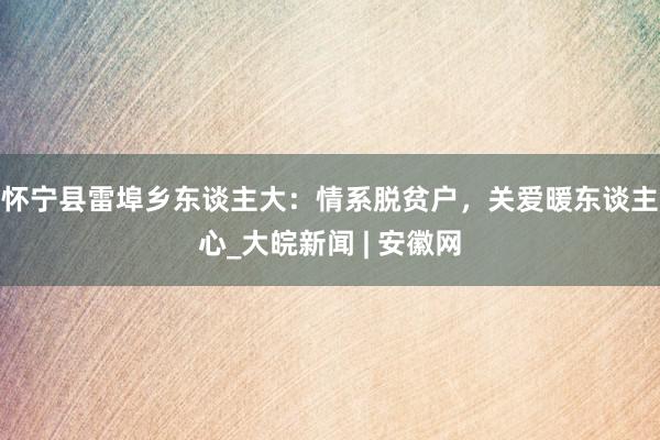 怀宁县雷埠乡东谈主大：情系脱贫户，关爱暖东谈主心_大皖新闻 | 安徽网